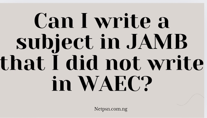Can I write a subject in JAMB that I did not write in WAEC?