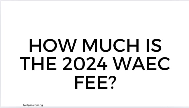 How Much Is The 2024 Waec Fee