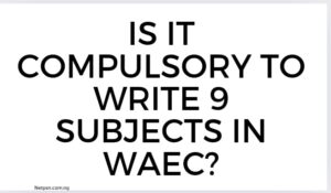 Is it compulsory to write 9 subjects in WAEC?