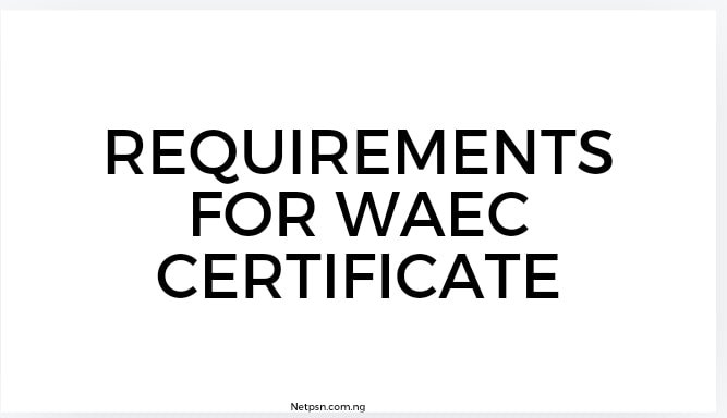 What Are The Requirements For Waec Certificate